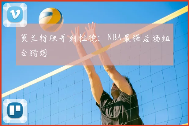 莫兰特联手利拉德：NBA最强后场组合猜想