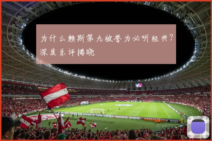 为什么赖斯第九被誉为必听经典？深度乐评揭晓