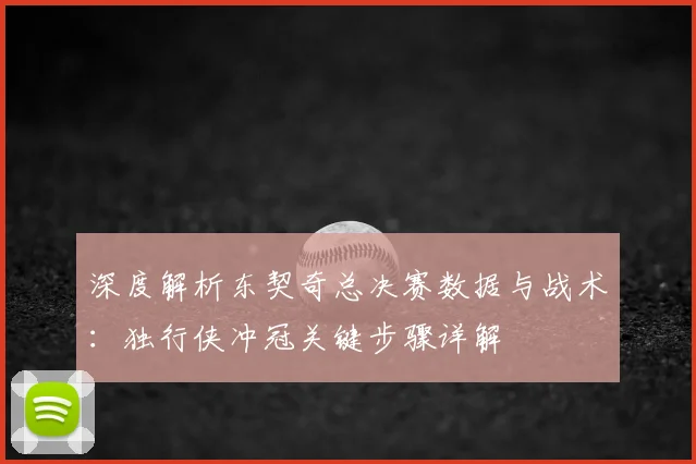 深度解析东契奇总决赛数据与战术：独行侠冲冠关键步骤详解