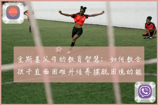 金斯基父母的教育智慧：如何教会孩子直面困难并培养摆脱困境的能力