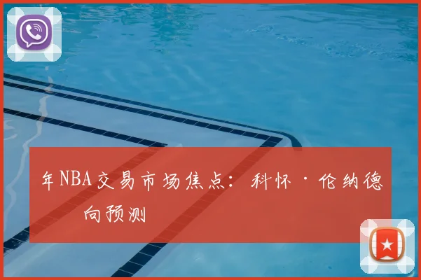 年NBA交易市场焦点：科怀·伦纳德去向预测