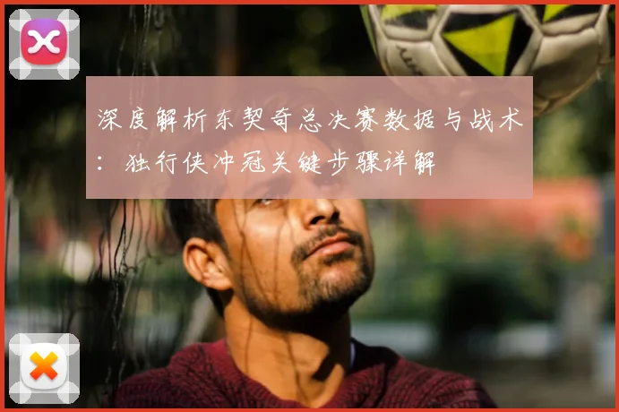 深度解析东契奇总决赛数据与战术:独行侠冲冠关键步骤详解