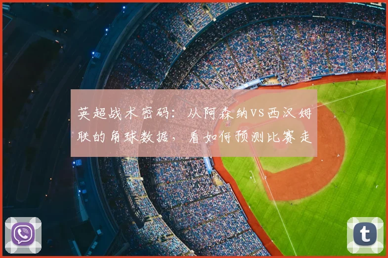 英超战术密码：从阿森纳vs西汉姆联的角球数据，看如何预测比赛走势